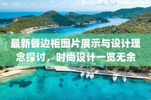 最新餐边柜图片展示与设计理念探讨，时尚设计一览无余