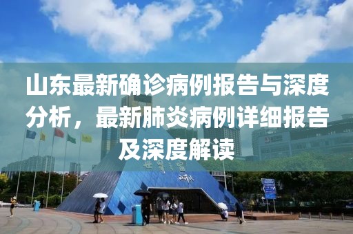山东最新确诊病例报告与深度分析，最新肺炎病例详细报告及深度解读