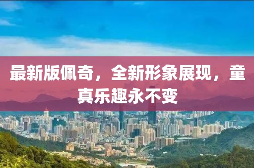 最新版佩奇，全新形象展现，童真乐趣永不变