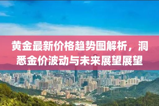 黄金最新价格趋势图解析，洞悉金价波动与未来展望展望