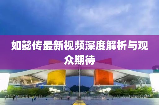 如懿传最新视频深度解析与观众期待