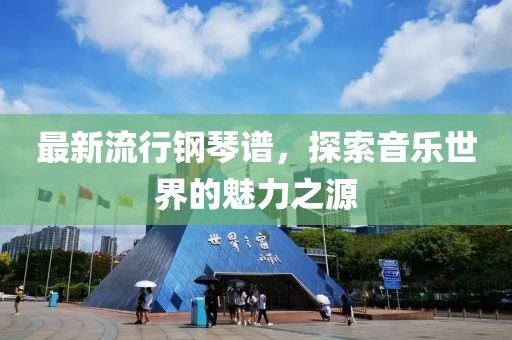 最新流行钢琴谱，探索音乐世界的魅力之源