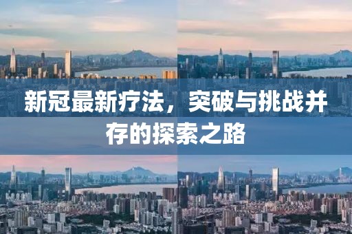 新冠最新疗法，突破与挑战并存的探索之路