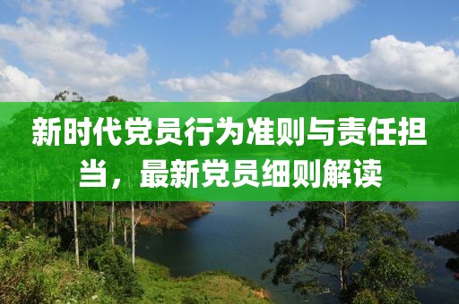 新时代党员行为准则与责任担当，最新党员细则解读