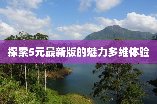探索5元最新版的魅力多维体验