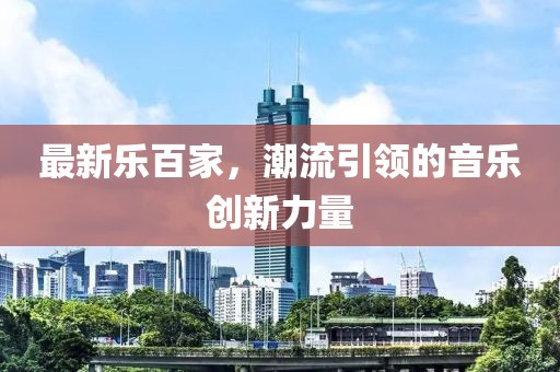 最新乐百家，潮流引领的音乐创新力量