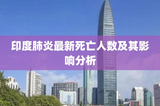 印度肺炎最新死亡人数及其影响分析