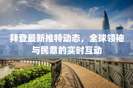 拜登最新推特动态，全球领袖与民意的实时互动