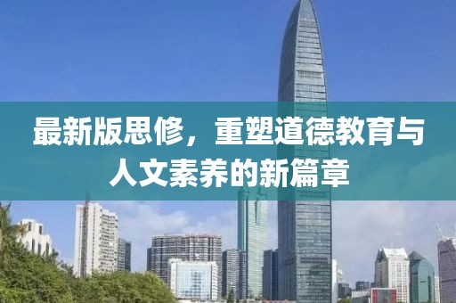 最新版思修，重塑道德教育与人文素养的新篇章