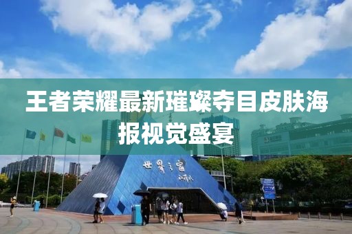 王者荣耀最新璀璨夺目皮肤海报视觉盛宴