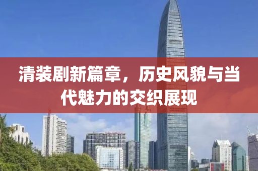 清装剧新篇章，历史风貌与当代魅力的交织展现