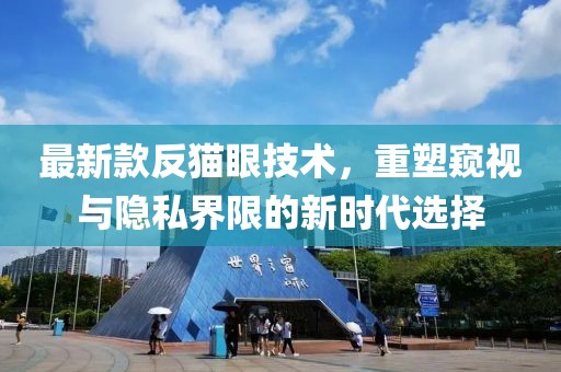 最新款反猫眼技术，重塑窥视与隐私界限的新时代选择