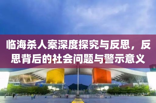 临海杀人案深度探究与反思，反思背后的社会问题与警示意义