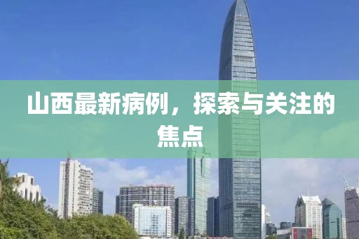 山西最新病例，探索与关注的焦点