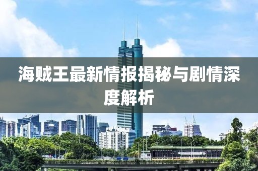 海贼王最新情报揭秘与剧情深度解析