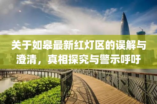 关于如皋最新红灯区的误解与澄清，真相探究与警示呼吁