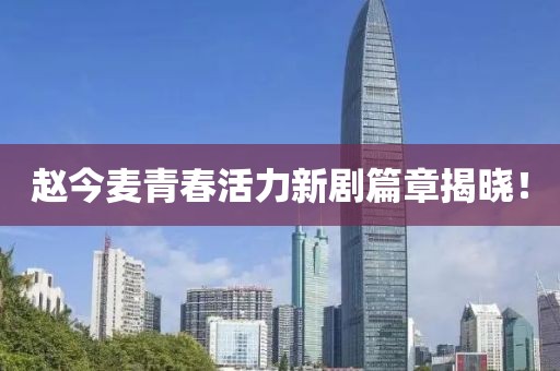 赵今麦青春活力新剧篇章揭晓！
