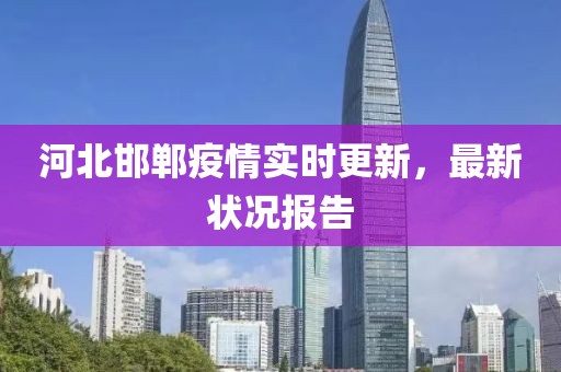 河北邯郸疫情实时更新，最新状况报告