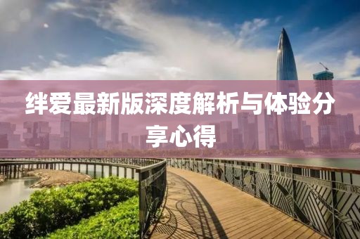 绊爱最新版深度解析与体验分享心得