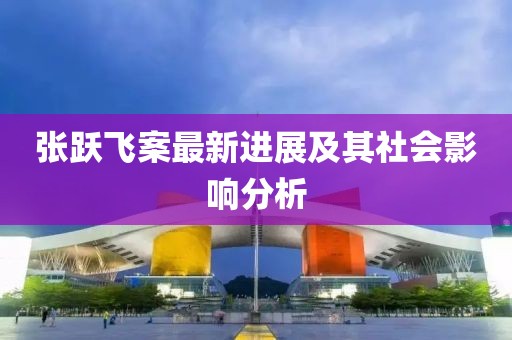 张跃飞案最新进展及其社会影响分析