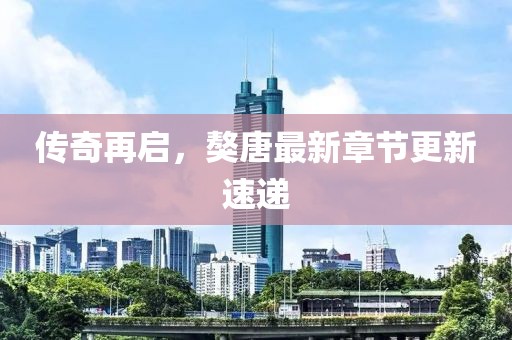 传奇再启，獒唐最新章节更新速递