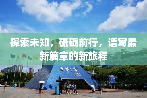 探索未知，砥砺前行，谱写最新篇章的新旅程