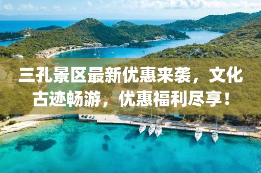 三孔景区最新优惠来袭，文化古迹畅游，优惠福利尽享！