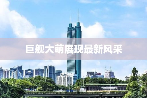巨舰大萌展现最新风采