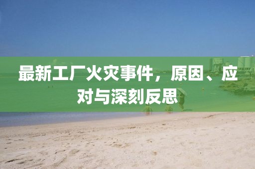 最新工厂火灾事件，原因、应对与深刻反思