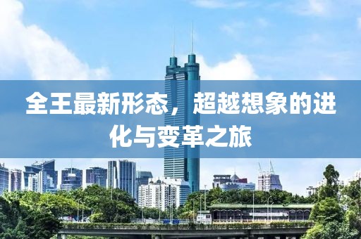 全王最新形态，超越想象的进化与变革之旅
