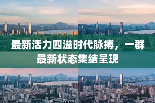 最新活力四溢时代脉搏，一群最新状态集结呈现