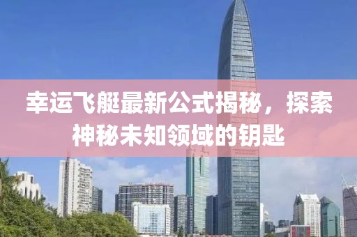 幸运飞艇最新公式揭秘，探索神秘未知领域的钥匙