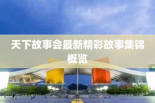 天下故事会最新精彩故事集锦概览