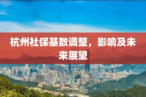 杭州社保基数调整，影响及未来展望