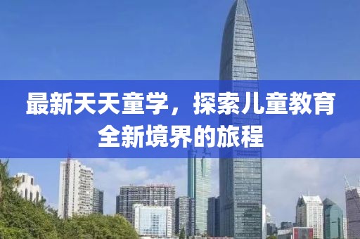 最新天天童学，探索儿童教育全新境界的旅程