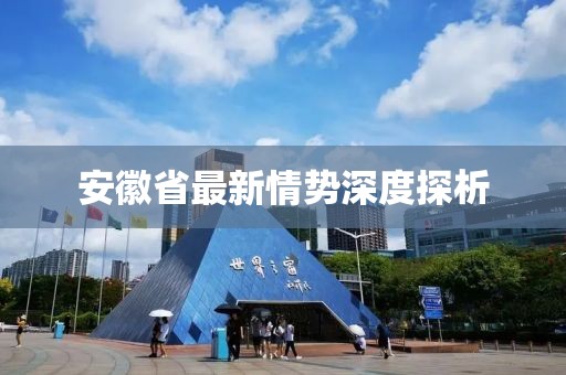 安徽省最新情势深度探析