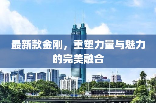 最新款金刚，重塑力量与魅力的完美融合