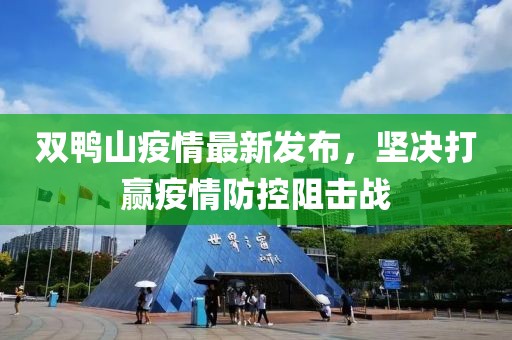 双鸭山疫情最新发布，坚决打赢疫情防控阻击战