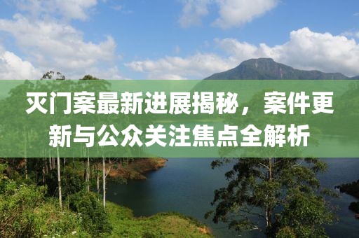 灭门案最新进展揭秘，案件更新与公众关注焦点全解析