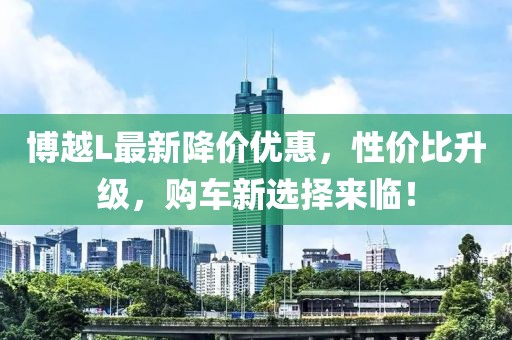 博越L最新降价优惠，性价比升级，购车新选择来临！