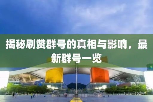 揭秘刷赞群号的真相与影响，最新群号一览