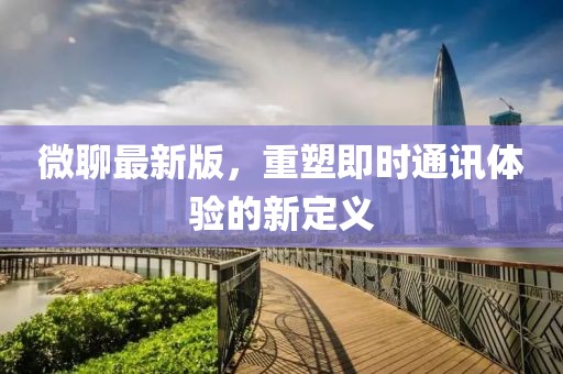 微聊最新版，重塑即时通讯体验的新定义