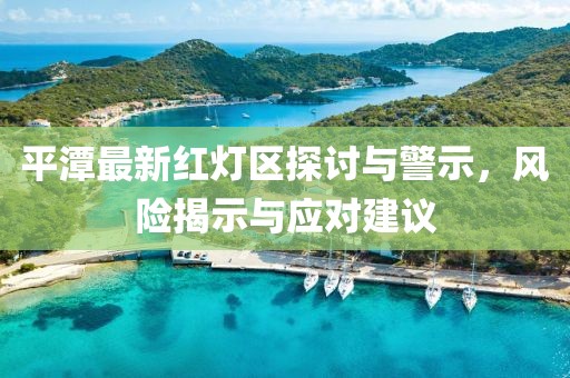 平潭最新红灯区探讨与警示，风险揭示与应对建议