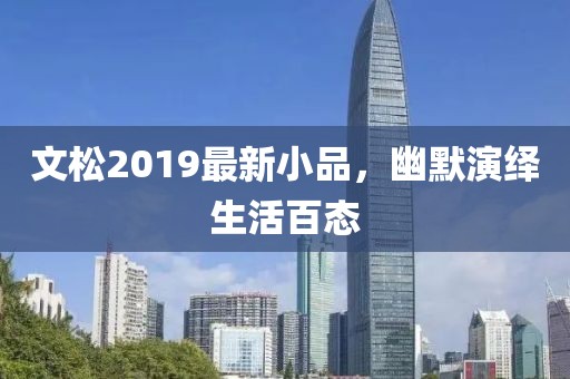 文松2019最新小品，幽默演绎生活百态