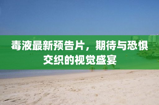 毒液最新预告片，期待与恐惧交织的视觉盛宴
