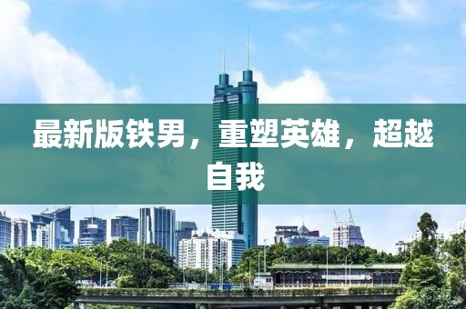 最新版铁男，重塑英雄，超越自我
