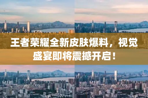 王者荣耀全新皮肤爆料，视觉盛宴即将震撼开启！