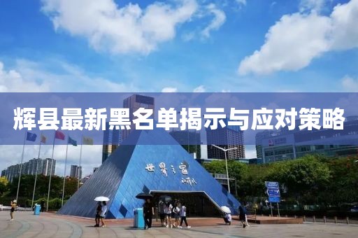 辉县最新黑名单揭示与应对策略