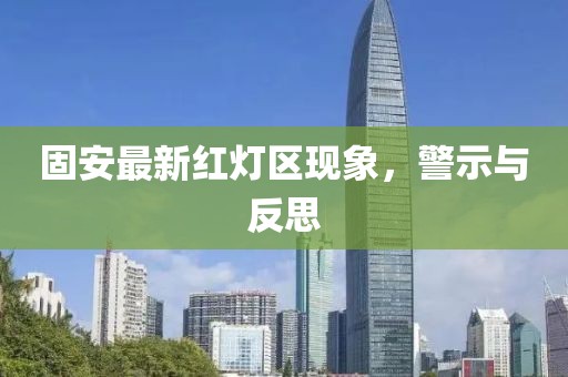 固安最新红灯区现象，警示与反思