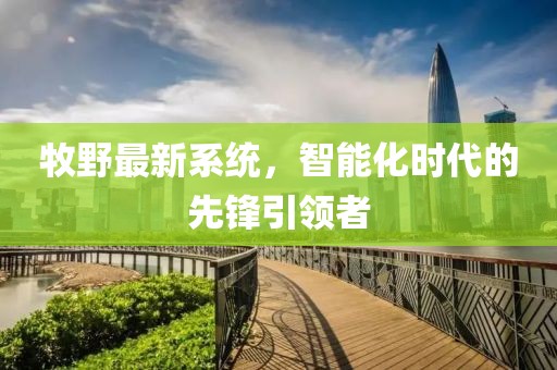 牧野最新系统，智能化时代的先锋引领者